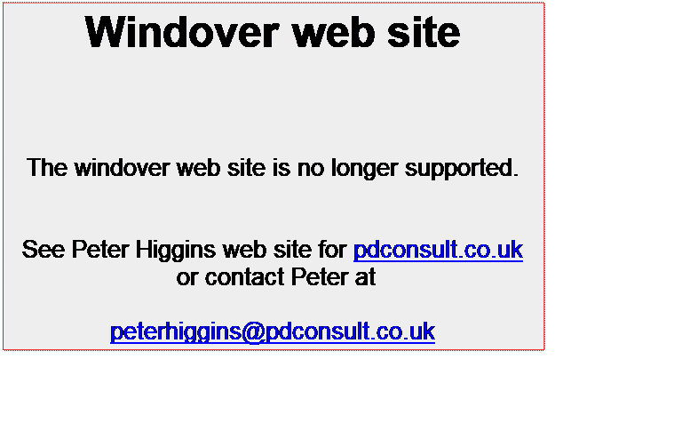 Text Box: Windover web site


The windover web site is no longer supported.


See Peter Higgins web site for pdconsult.co.uk
 or contact Peter at

peterhiggins@pdconsult.co.uk
